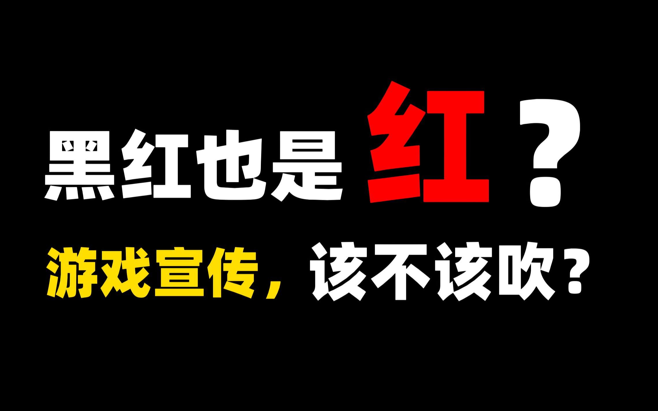 黑红也是红游戏宣传该不该吹聊聊两种宣发路线
