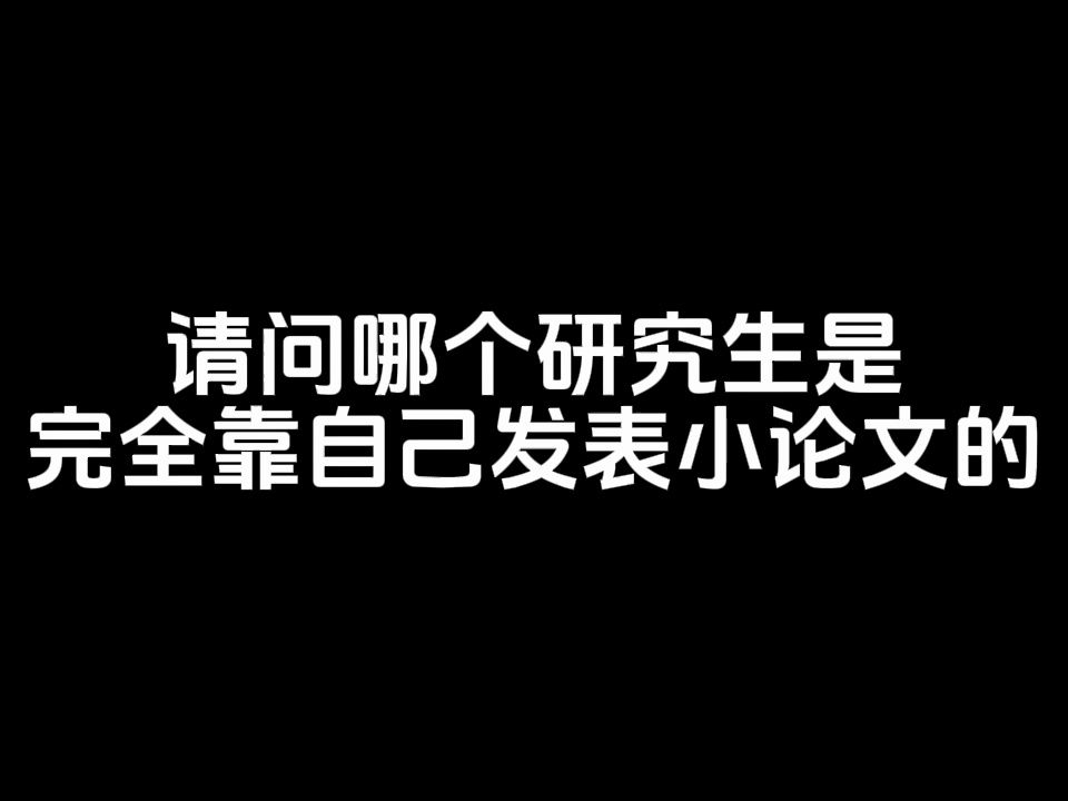 请问哪个研究生是完全靠自己发表小论文的?哔哩哔哩bilibili