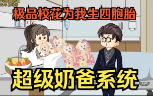 Download Video: 爽文沙雕动画【超级奶爸系统】极品校花为我生四胞胎，激活超级奶爸系统，奖励奔驰大G大别墅，一家六口甜蜜生活