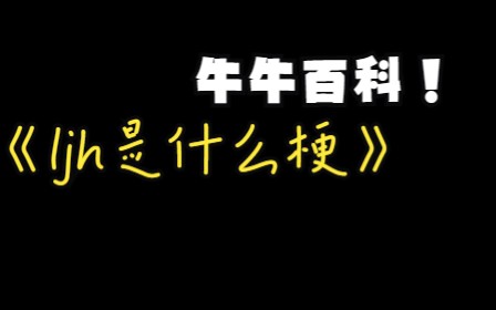 牛牛百科之ljh是什么梗【梗指南】哔哩哔哩bilibili