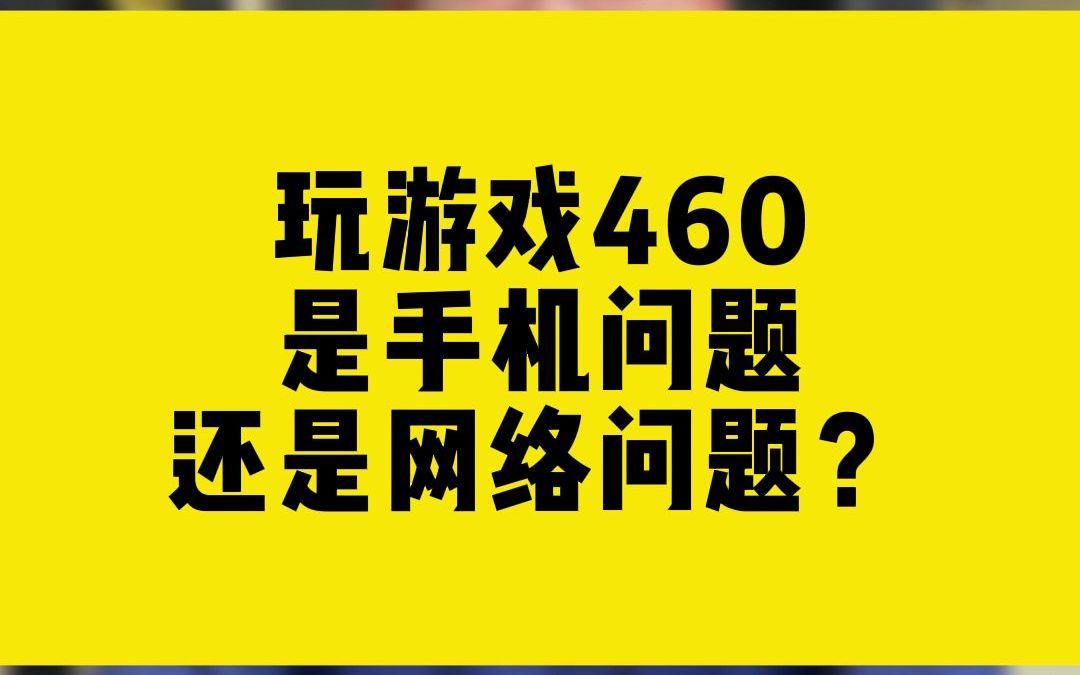 玩游戏460是手机问题还是网络问题?哔哩哔哩bilibili