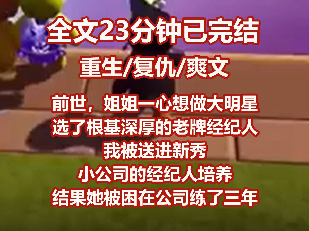 【已完结】前世,姐姐一心想做大明星,选了根基深厚的老牌经纪人. 我被送进新秀小公司的经纪人培养. 结果她被困在公司练了三年的声台形表,在娱乐...