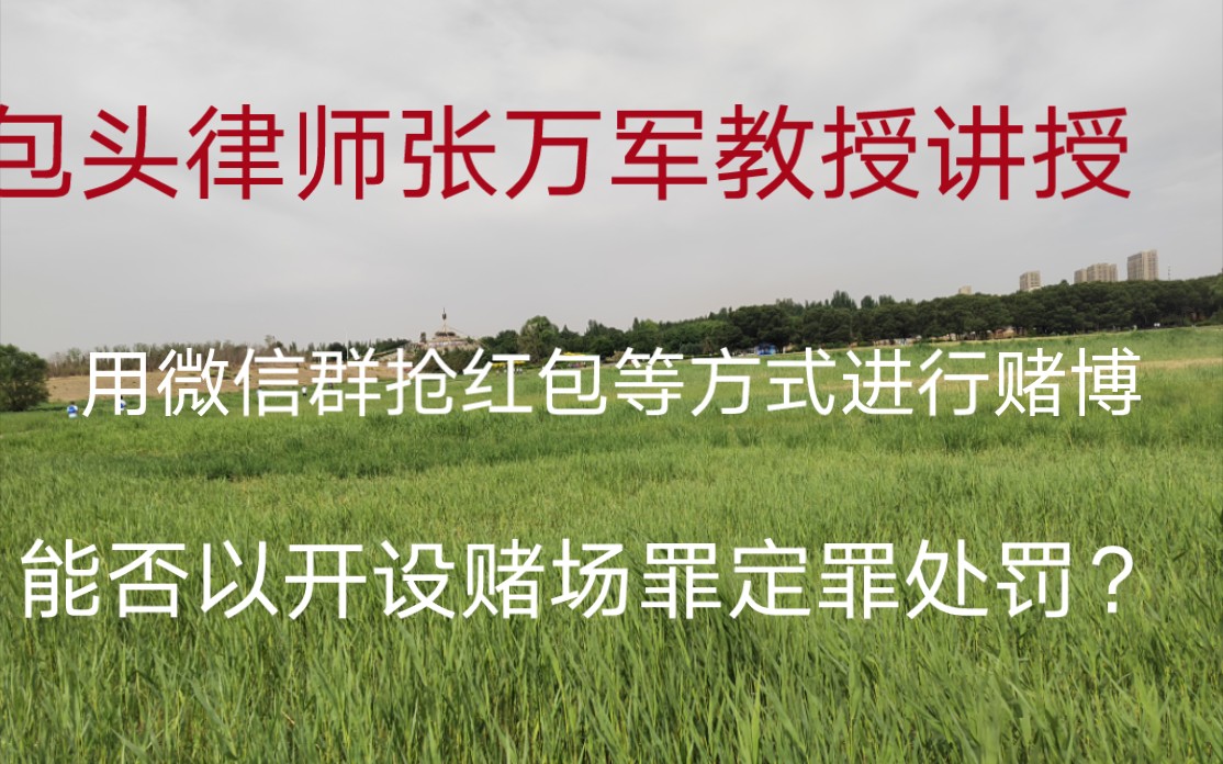 包头律师事务所张万军教授解答刑事疑难问题:用微信群抢红包等方式进行赌博的,能否以开设赌场罪定罪处罚?哔哩哔哩bilibili