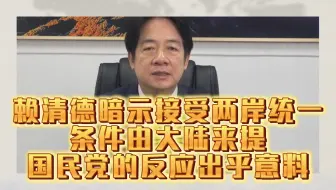 赖清德暗示接受两岸统一，条件由大陆来提，国民党的反应出乎意料