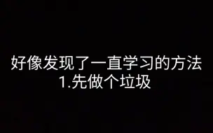 下载视频: 好像发现了一直学习的方法：1.先做个垃圾