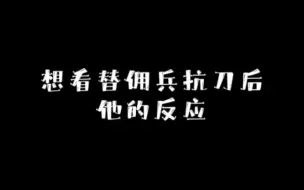 Download Video: 想看替佣兵扛刀后他的反应