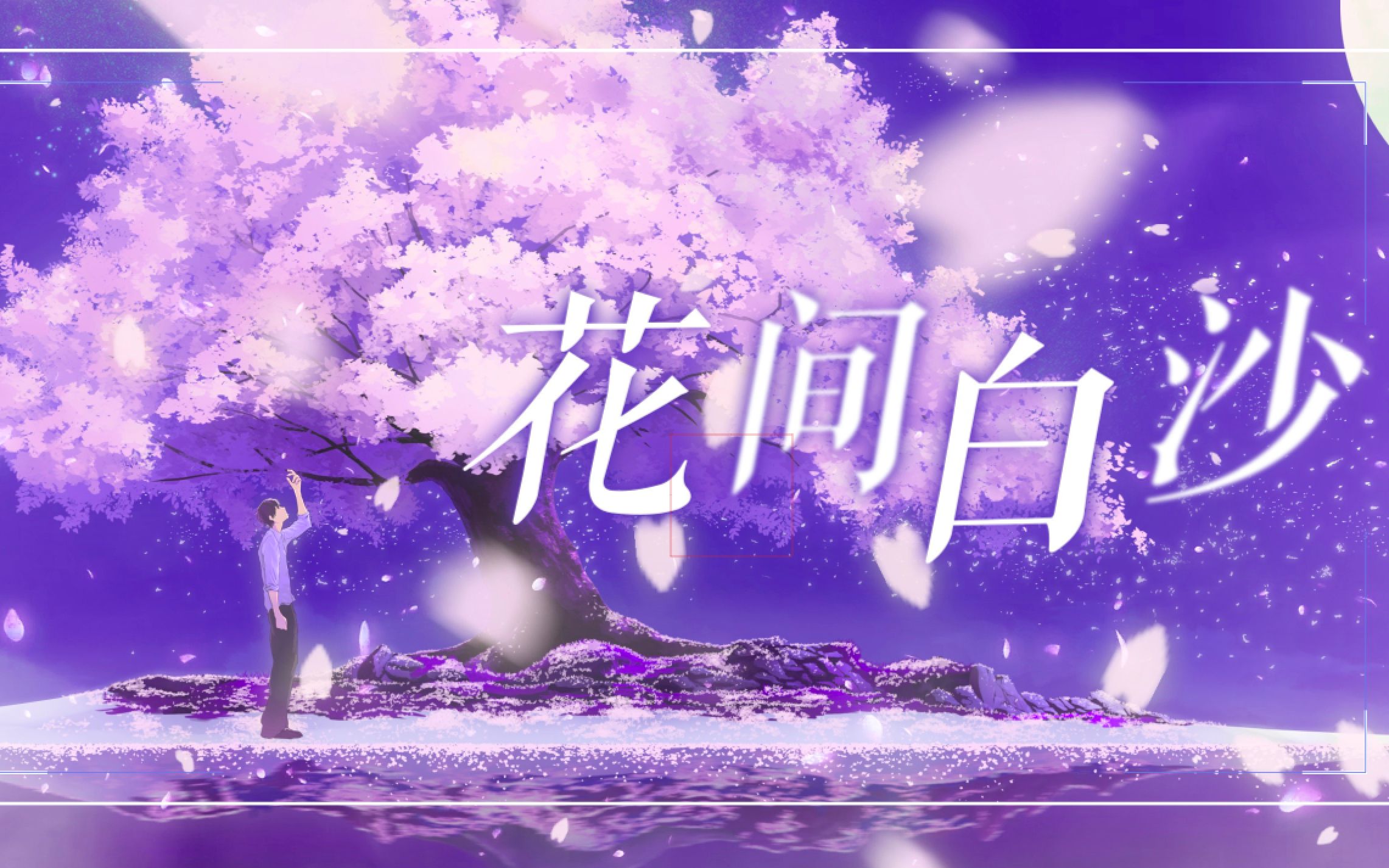 [图]唯美催泪！《花间白沙》【若世界让我们从未相遇/O2O男团原创曲/颜糙糙/男女声双版】