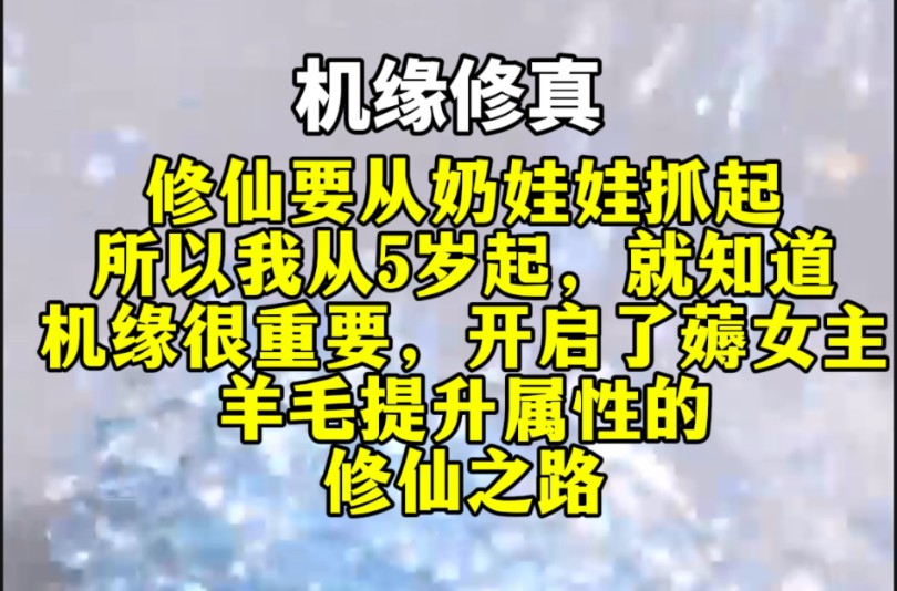 [图]《机缘修真-6》修仙要从奶娃娃抓起，所以我从5岁起，就知道机缘很重要，开启了薅女主羊毛提升属性的修仙之路