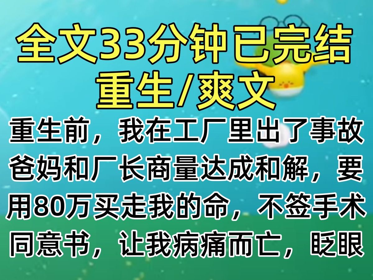 【完结文】重生前,我在工厂里出了事故,爸妈和厂长商量达成和解,要用80万买走我的命,不签手术同意书,让我病痛而亡,眨眼睛,我重生回那个夏天…...