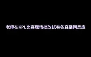 Download Video: 老师在KPL赛场批改试卷各直播间反应