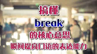 Descargar video: 搞懂break的核心意思可以瞬间提高口语表达能力