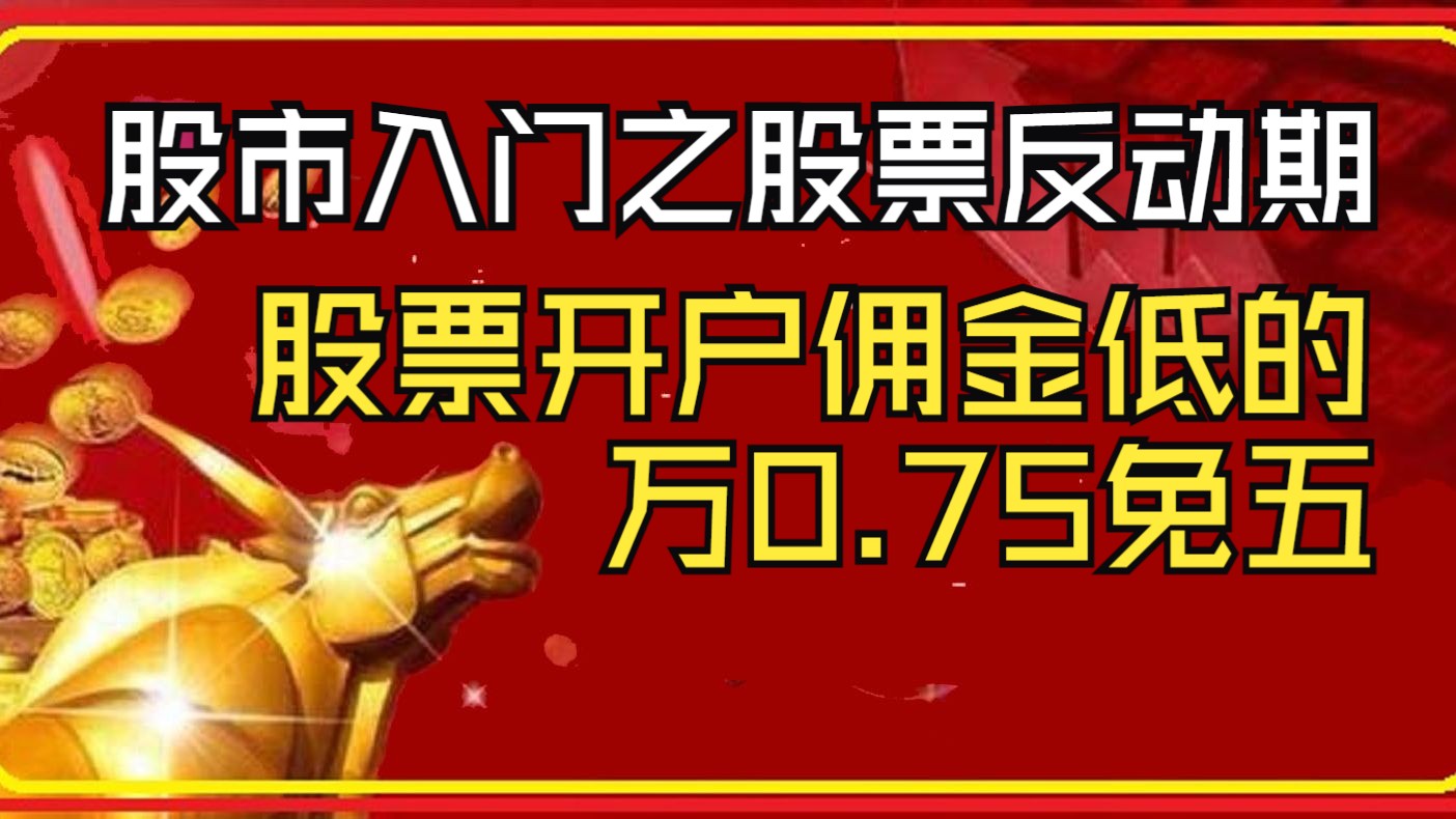 股市入门之股票反动期,股票开户佣金低的,万0.75免五万一免五开户渠道,国泰君安、国际证券、红塔证券股票开户哔哩哔哩bilibili