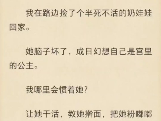 【强推!古言虐文|群像|权谋|意难平】我在路边捡了个半死不活的奶娃娃回家.她脑子坏了,成日幻想自己是宫里的公主.我哪里会惯着她?让她干活,教她...