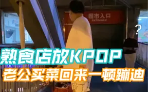 Download Video: 请熟食店不要放KPOP了，每天我老公买菜都要跳完再回家