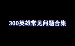 Download Video: 【300英雄】新手/回归玩家经常会遇到的一些问题