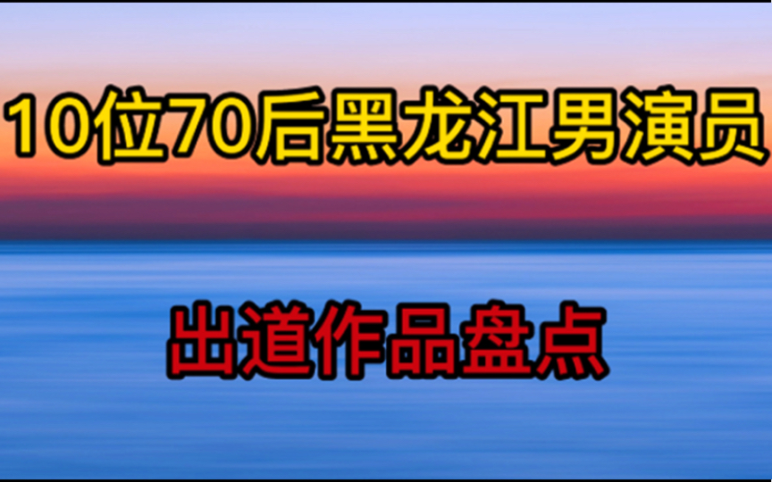 10位黑龙江70后男演员,出道作品盘点,两位百亿票房演员领衔哔哩哔哩bilibili