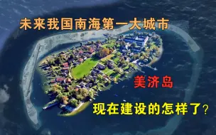 Download Video: 未来我国南海第一大城市：收复22年的美济岛，现在建设的怎样了？