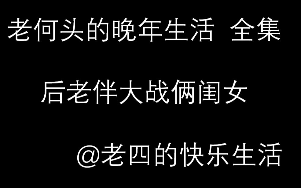 【老四的快乐生活 抖音】 老何头的晚年生活(全集) 后老伴大战俩闺女哔哩哔哩bilibili