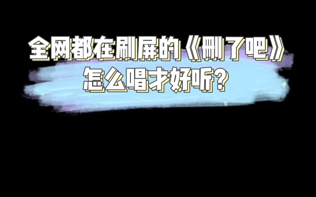 【学唱歌】全网都在刷屏的《删了吧》怎么唱才好听?哔哩哔哩bilibili