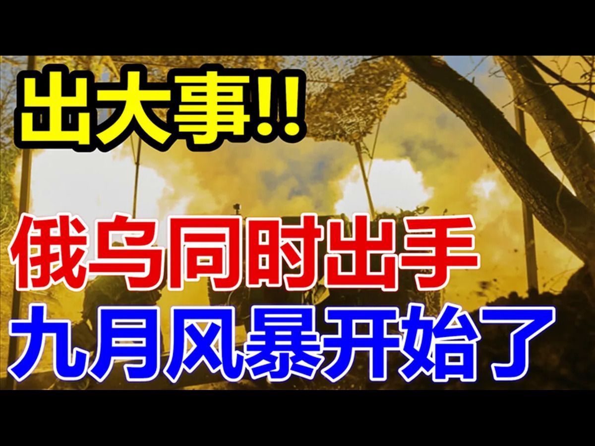 出大事!俄乌同时出手!九月风暴开始了!哔哩哔哩bilibili