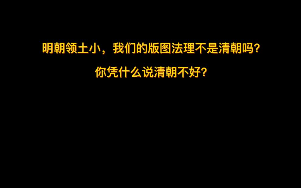 明朝领土小,我们的版图法理不是清朝吗?你凭什么说清朝不好?哔哩哔哩bilibili