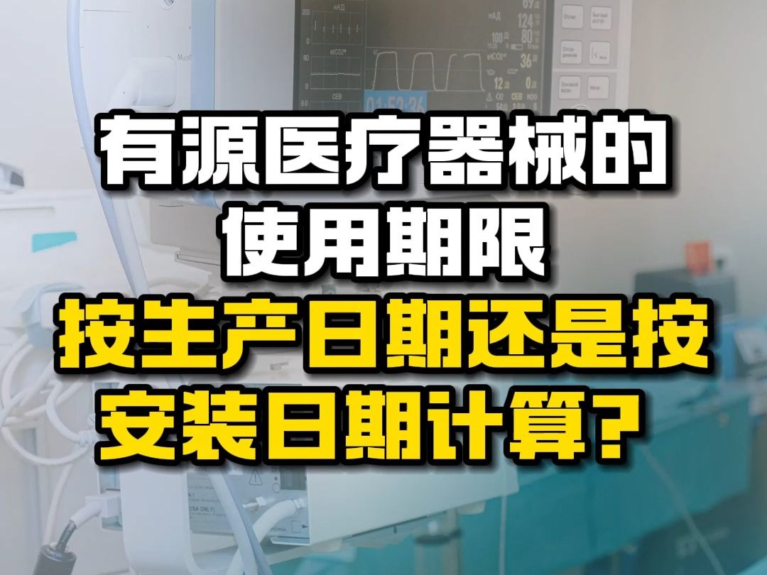 有源医疗器械的使用期限按生产日期还是按安装日期计算?哔哩哔哩bilibili