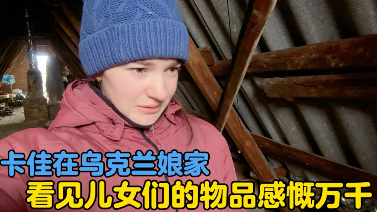 卡佳在乌克兰娘家，看见儿女们的物品感慨万千-中国媳妇卡佳-中国媳妇卡佳-哔哩哔哩视频