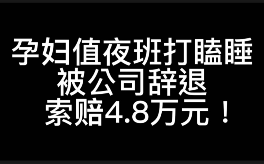 孕妇夜班打瞌睡,被公司以严重违反规章制度辞退,申请仲裁要求赔4.8万!哔哩哔哩bilibili