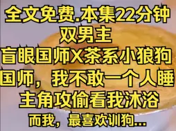 (层层沐浴)小狼狗欺负我眼盲，但是我最喜欢钓狗，训狗......