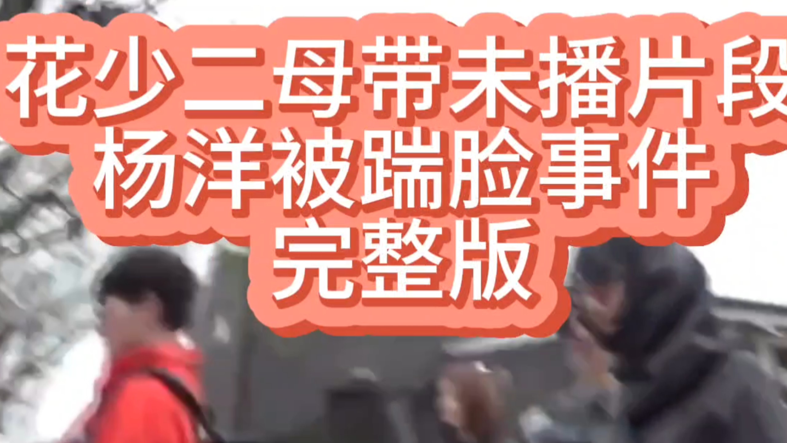 花少2未播母带 杨洋被踹脸 事件完整版 花学新课件