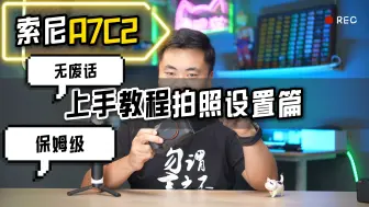 下载视频: 索尼A7C2保姆级无废话快速上手指南，3分钟搞定拍照设置