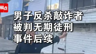 下载视频: 男子反杀敲诈者被判无期事件后续