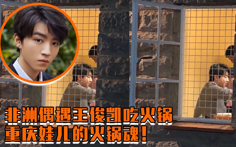 地地道道重庆娃儿!网友非洲偶遇王俊凯吃火锅_哔哩哔哩_bilibili