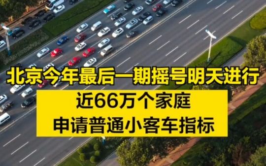 北京今年最后一期摇号明天进行,近66万个家庭申请普通小客车指标哔哩哔哩bilibili