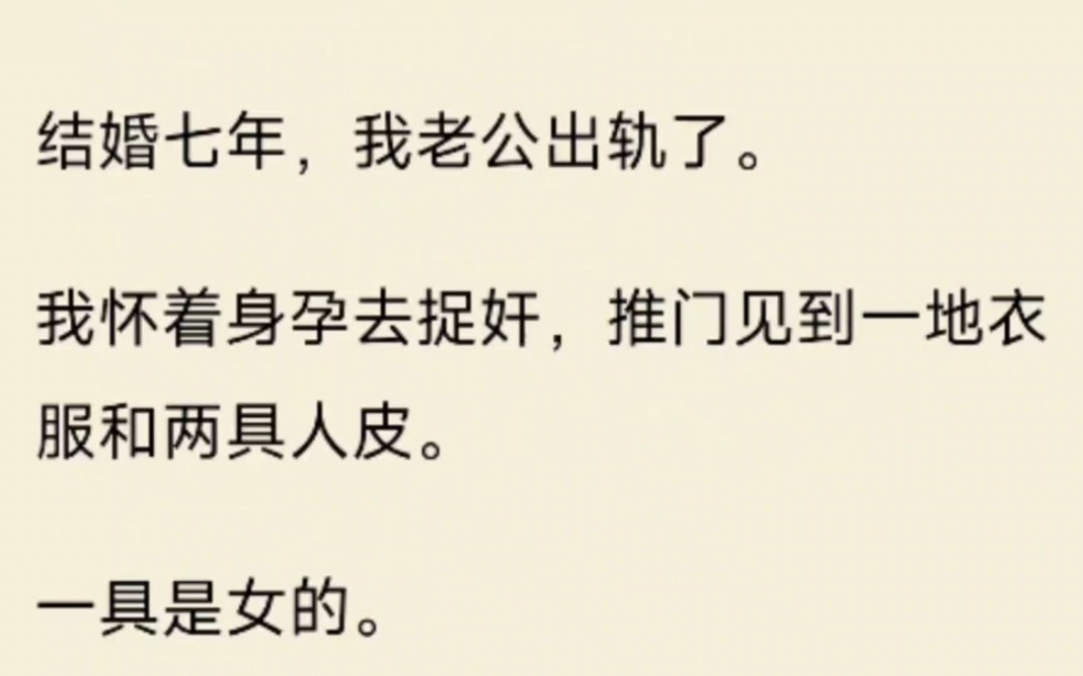 [图]（全文）结婚七年，我老公出轨了。我怀着身孕去捉奸，推门见到一地衣服和两具人皮。一具是女的。一具是我老公的。我只是想捉奸。现在吓得孩子都要飞出来了！