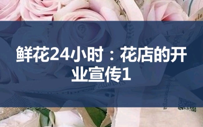 鲜花24小时:花店的开业宣传1哔哩哔哩bilibili