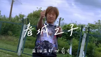 【纯享】亚细亚旷世奇才 《春城之子》 |  写给家乡的歌
