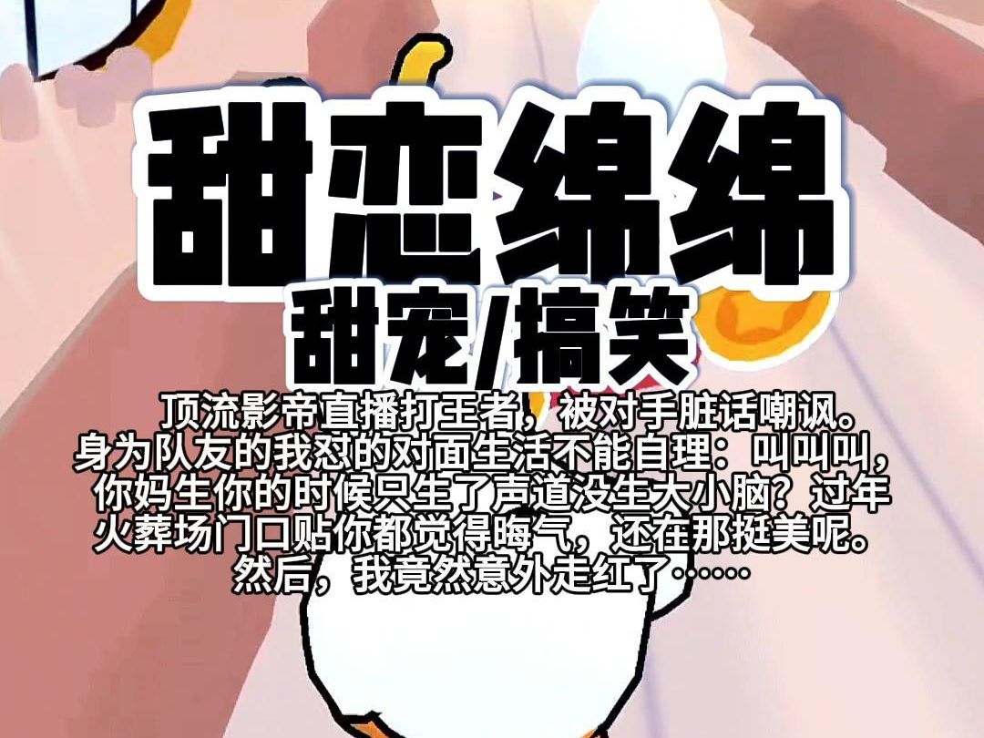 [图]【完结】第203颗糖：顶流影帝直播打王者，被对手脏话嘲讽。身为队友的我怼的对面生活不能自理：叫叫叫，你妈生你的时候只生了声道没生大小脑……