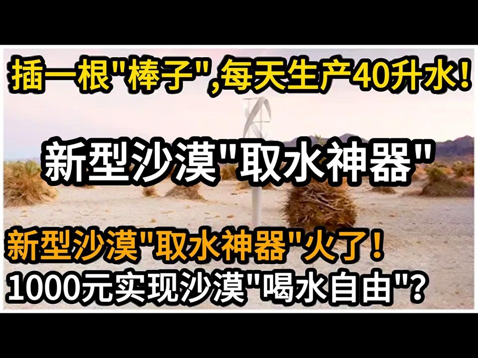 新型沙漠＂取水神器＂视频火遍全网!插一根＂棒子＂,每天就能生产40升水?网友感叹:1000元实现沙漠喝水自由?哔哩哔哩bilibili