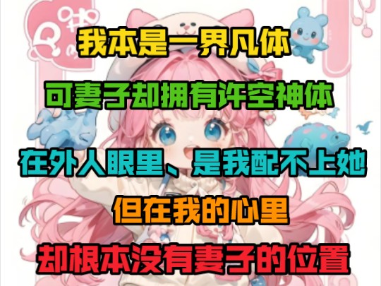 我本是一界凡体,可妻子却拥有许空神体,在外人眼里、是我配不上她但在我的心里,却根本没有妻子的位置……哔哩哔哩bilibili