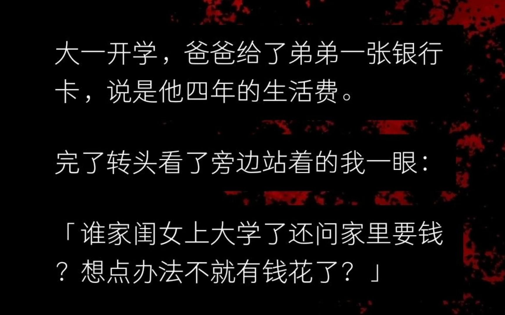 大一,爸爸给了弟弟一张银\行卡.说是他四年的生活费.然后看了我一眼:谁家闺女上大学还问家里要钱?想点办法不就有钱花了?随后,我脑中响起了金属...