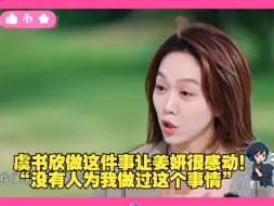 Download Video: 虞书欣做这件事让姜妍很感动！“没有人为我做过这个事情”