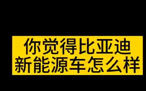 你觉得比亚迪新能源车怎么样 开瑞新能源 新能源汽车长安新能源 汽车销售哔哩哔哩bilibili