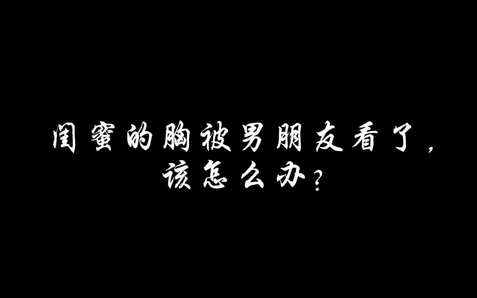 闺蜜的胸被男朋友看了,该怎么办?哔哩哔哩bilibili