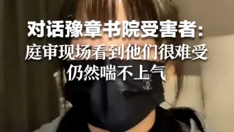 对话豫章书院受害者：庭审现场看到他们很难受，仍然喘不上气