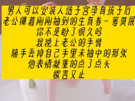 男人可以安装人造子宫孕育孩子后,老公攥着刚抽到的生育券一筹莫展哔哩哔哩bilibili