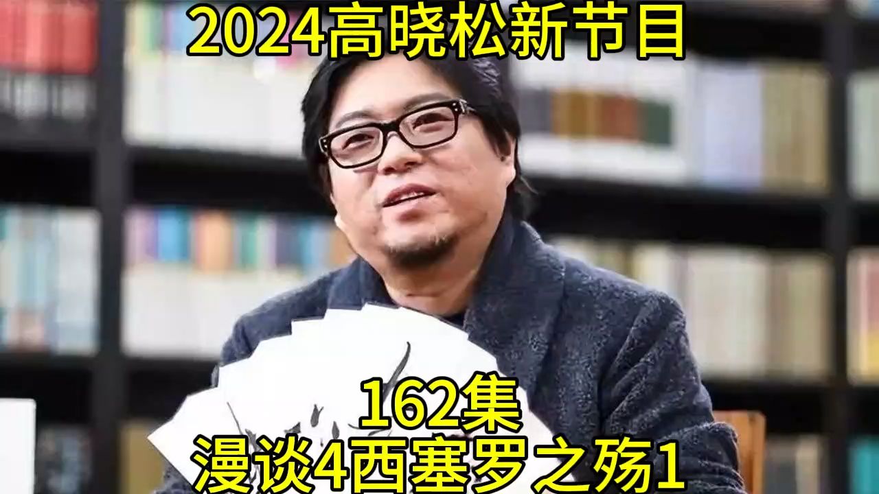 2024高晓松最新节目第162 晓说晓松奇谈晓年鉴老友记得鱼羊野史矮大紧指北162漫谈4西塞罗之殇1哔哩哔哩bilibili