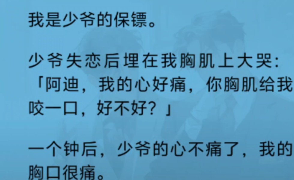 [图]【双男主】（全文完结）我是少爷的保镖。少爷失恋后埋在我胸肌上大哭：“阿迪，我的心好痛，你胸肌给我咬一口，好不好？”一个钟后，少爷的心不痛了，我的胸口很痛……