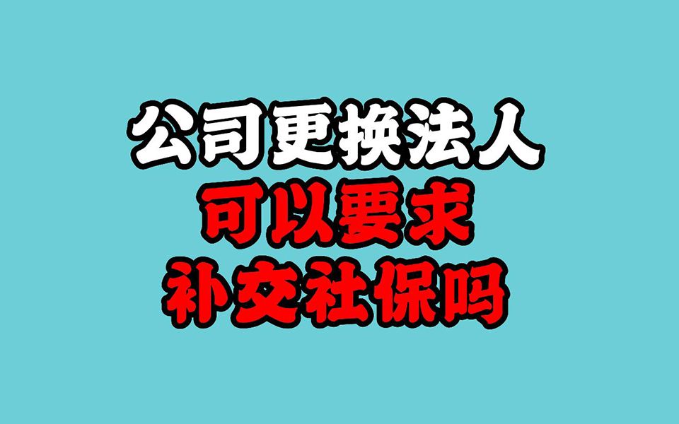 公司更换了法人,之前未缴纳的社保可以要求补交吗?哔哩哔哩bilibili