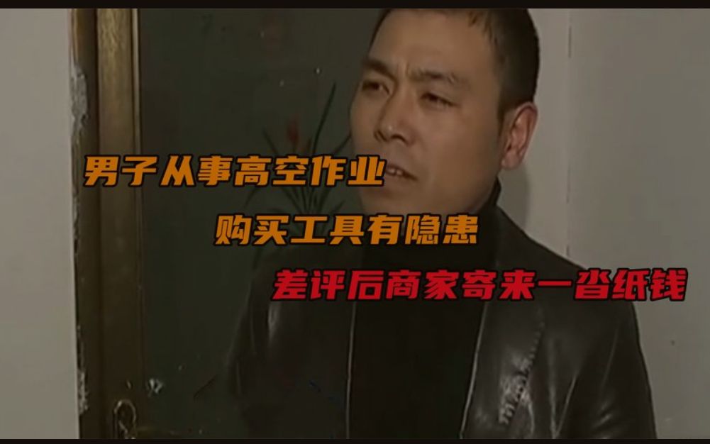 男子从事高空作业,购买工具有隐患,差评后商家寄来一沓纸钱哔哩哔哩bilibili